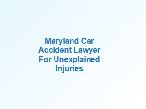 Maryland Car Accident Lawyer for Unexplained Injuries