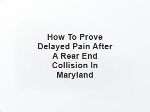 How to Prove Delayed Pain After a Rear End Collision in Maryland