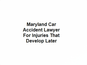 Maryland Car Accident Lawyer for Injuries That Develop Later
