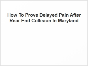 How to Prove Delayed Pain After Rear End Collision in Maryland