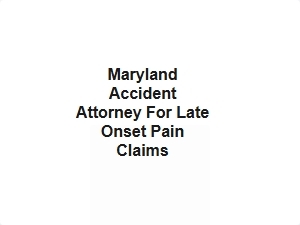 Maryland Accident Attorney for Late Onset Pain Claims