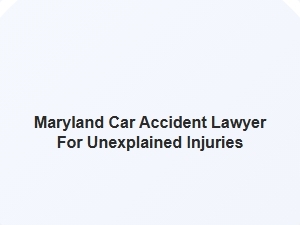 Maryland Car Accident Lawyer for Unexplained Injuries