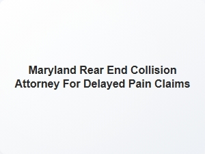 Maryland Rear End Collision Attorney for Delayed Pain Claims