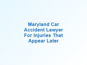 Maryland Car Accident Lawyer for Delayed Injuries