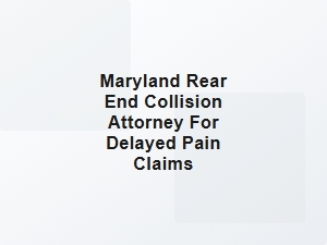 Maryland Rear End Collision Attorney for Delayed Pain Claims